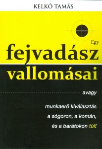 Kelkó Tamás: Egy fejvadász vallomásai Kelkó Tamás: Egy fejvadász vallomásai – avagy munkaerő kiválasztás a sógoron, a komán, és a barátokon túl! könyv